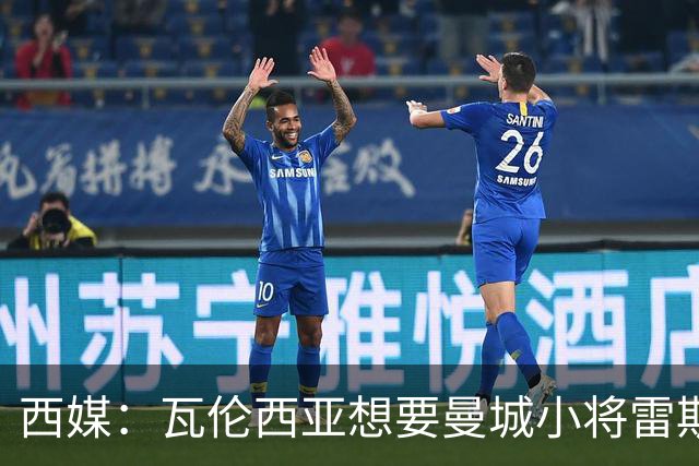 西媒：瓦伦西亚想要曼城小将雷斯和皇马小将霍安·马丁内斯