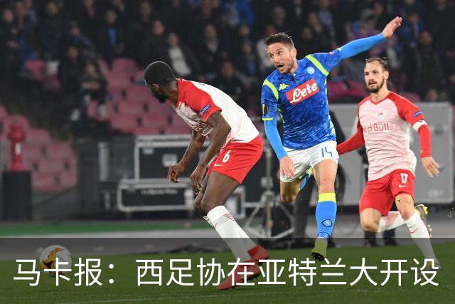 马卡报：西足协在亚特兰大开设“西班牙之家”，展示球队历史荣誉